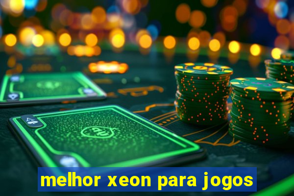 melhor xeon para jogos